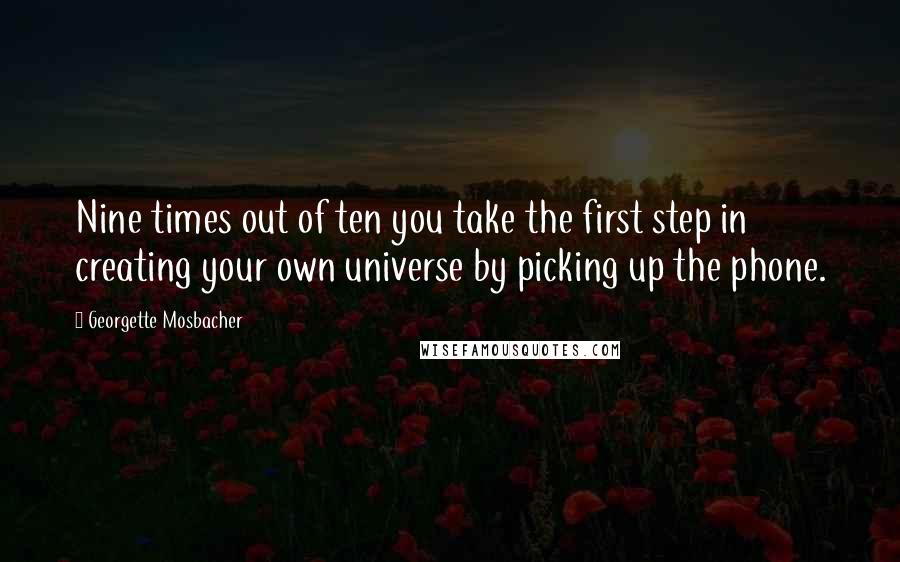 Georgette Mosbacher Quotes: Nine times out of ten you take the first step in creating your own universe by picking up the phone.