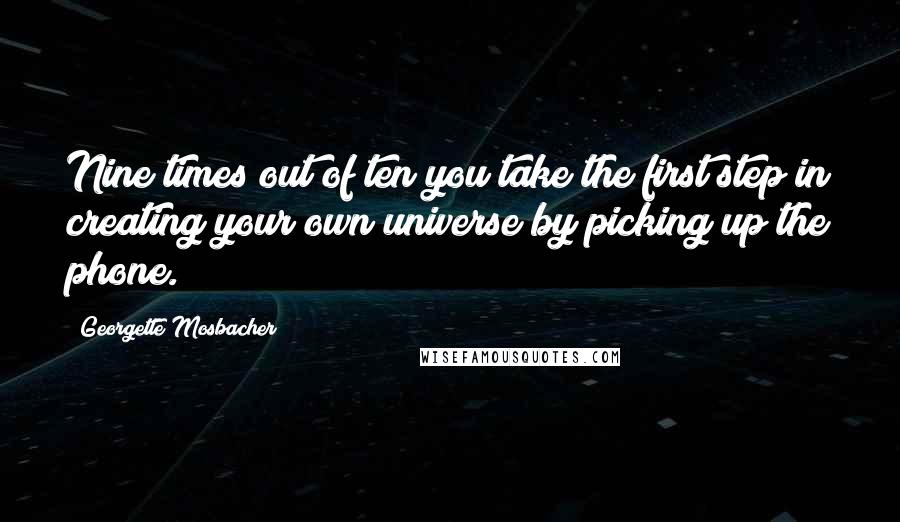 Georgette Mosbacher Quotes: Nine times out of ten you take the first step in creating your own universe by picking up the phone.