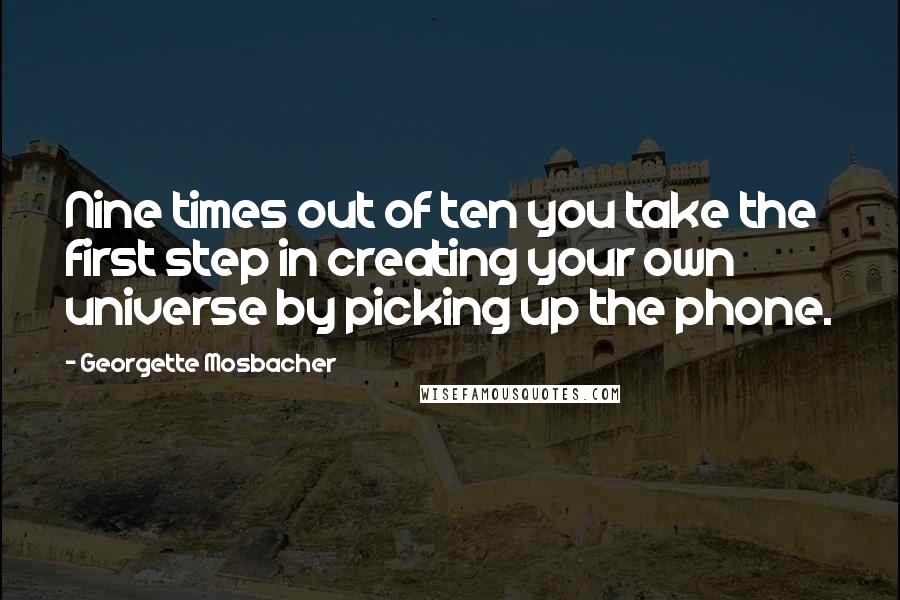 Georgette Mosbacher Quotes: Nine times out of ten you take the first step in creating your own universe by picking up the phone.