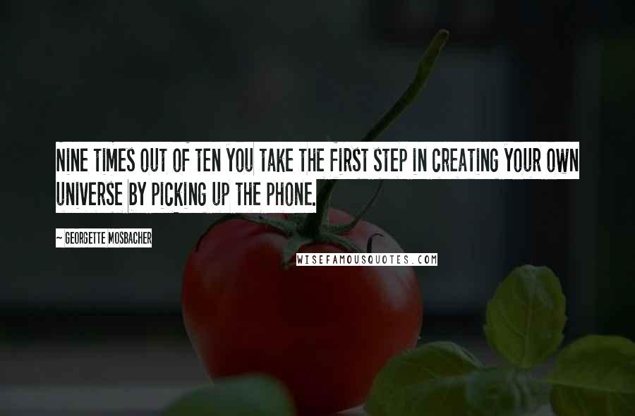 Georgette Mosbacher Quotes: Nine times out of ten you take the first step in creating your own universe by picking up the phone.