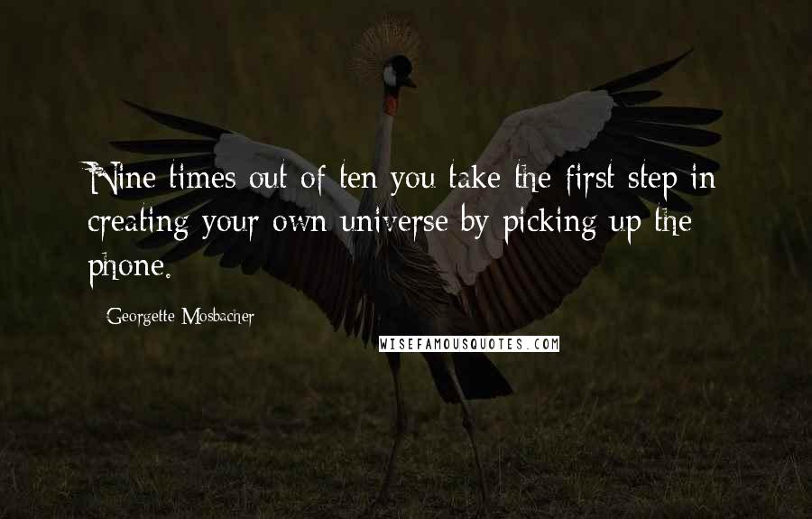 Georgette Mosbacher Quotes: Nine times out of ten you take the first step in creating your own universe by picking up the phone.