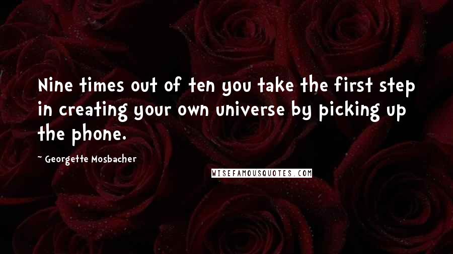 Georgette Mosbacher Quotes: Nine times out of ten you take the first step in creating your own universe by picking up the phone.