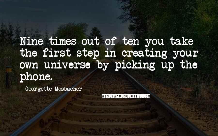 Georgette Mosbacher Quotes: Nine times out of ten you take the first step in creating your own universe by picking up the phone.