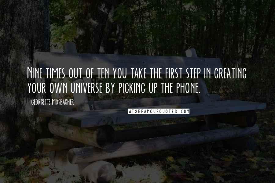 Georgette Mosbacher Quotes: Nine times out of ten you take the first step in creating your own universe by picking up the phone.