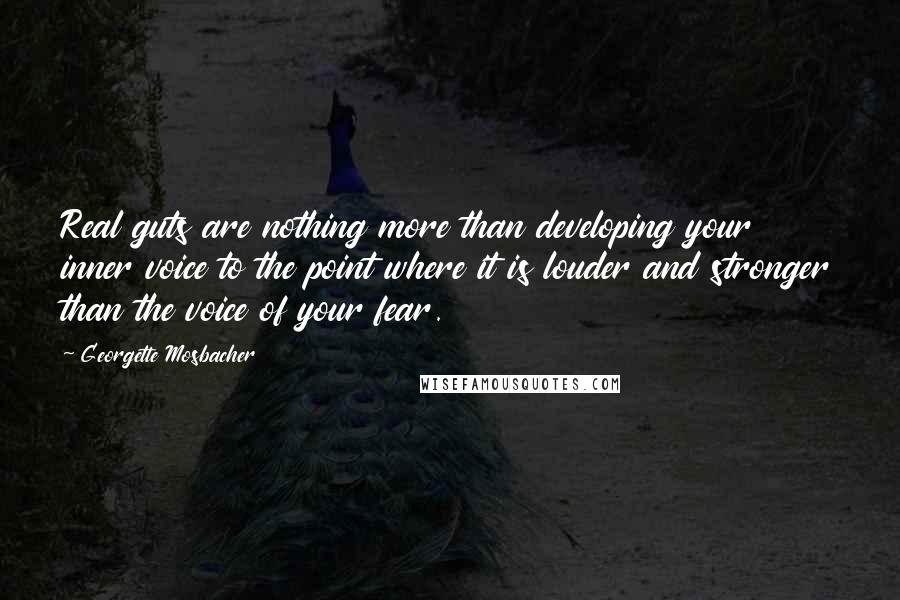 Georgette Mosbacher Quotes: Real guts are nothing more than developing your inner voice to the point where it is louder and stronger than the voice of your fear.