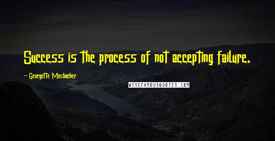 Georgette Mosbacher Quotes: Success is the process of not accepting failure.