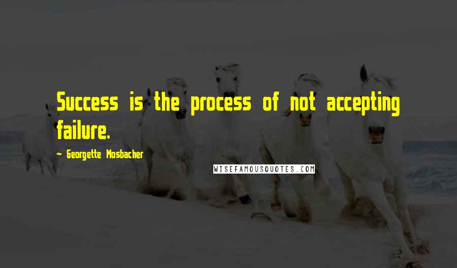 Georgette Mosbacher Quotes: Success is the process of not accepting failure.