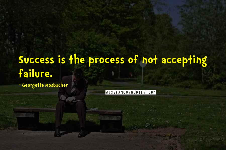 Georgette Mosbacher Quotes: Success is the process of not accepting failure.