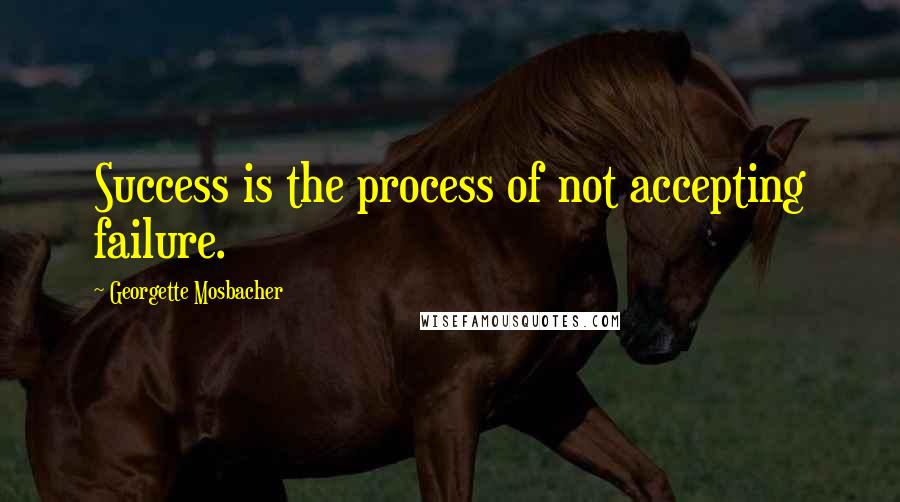 Georgette Mosbacher Quotes: Success is the process of not accepting failure.