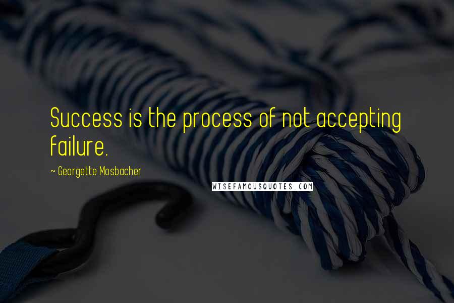 Georgette Mosbacher Quotes: Success is the process of not accepting failure.