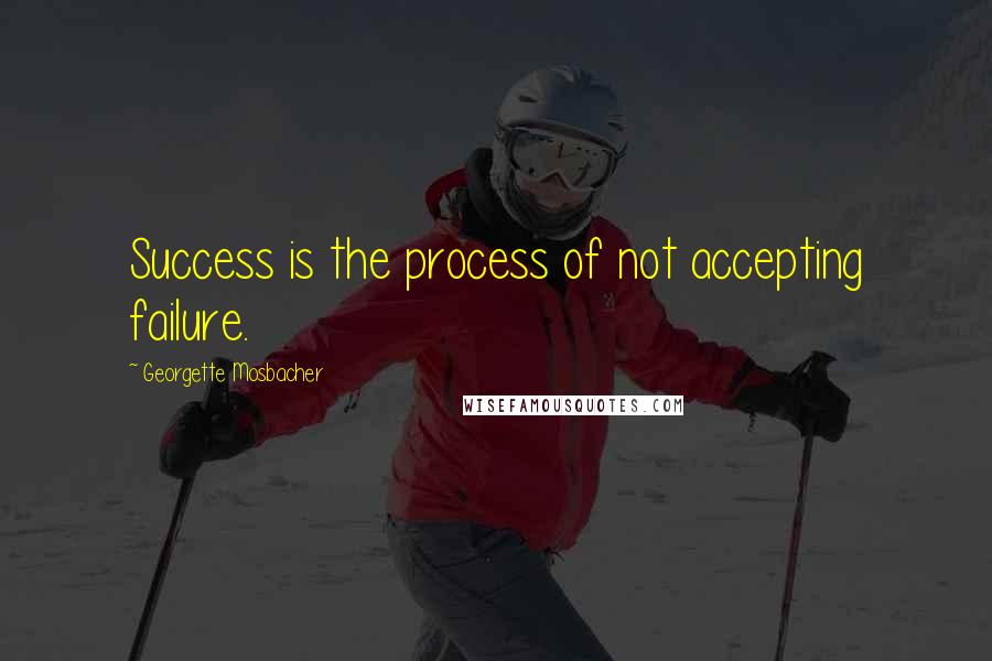 Georgette Mosbacher Quotes: Success is the process of not accepting failure.
