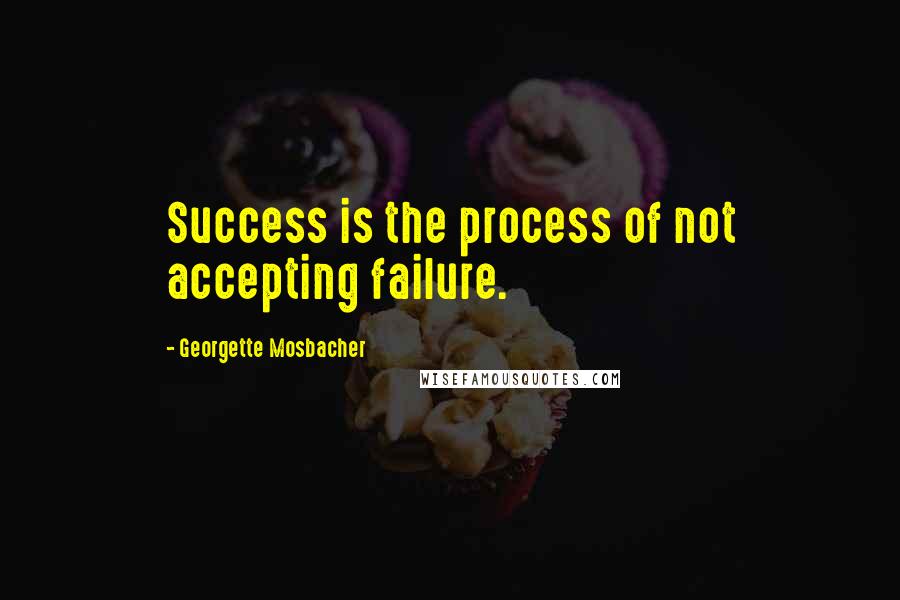Georgette Mosbacher Quotes: Success is the process of not accepting failure.