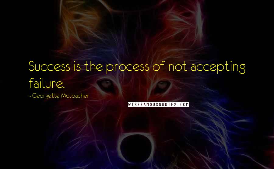 Georgette Mosbacher Quotes: Success is the process of not accepting failure.