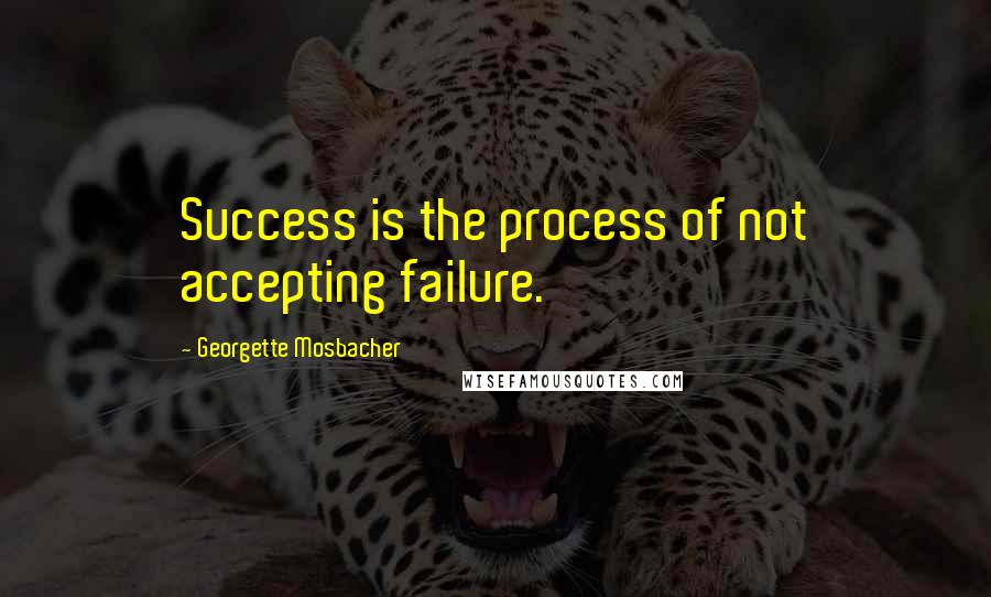 Georgette Mosbacher Quotes: Success is the process of not accepting failure.