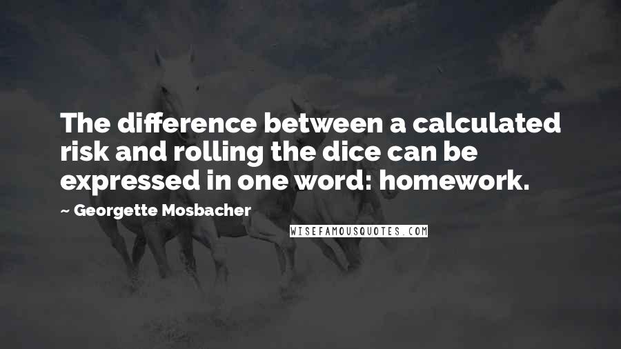 Georgette Mosbacher Quotes: The difference between a calculated risk and rolling the dice can be expressed in one word: homework.