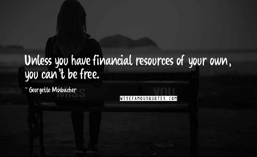 Georgette Mosbacher Quotes: Unless you have financial resources of your own, you can't be free.