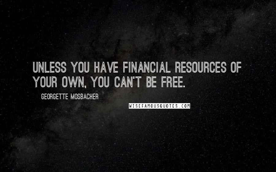 Georgette Mosbacher Quotes: Unless you have financial resources of your own, you can't be free.