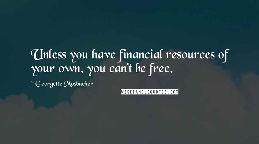 Georgette Mosbacher Quotes: Unless you have financial resources of your own, you can't be free.