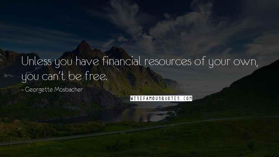 Georgette Mosbacher Quotes: Unless you have financial resources of your own, you can't be free.