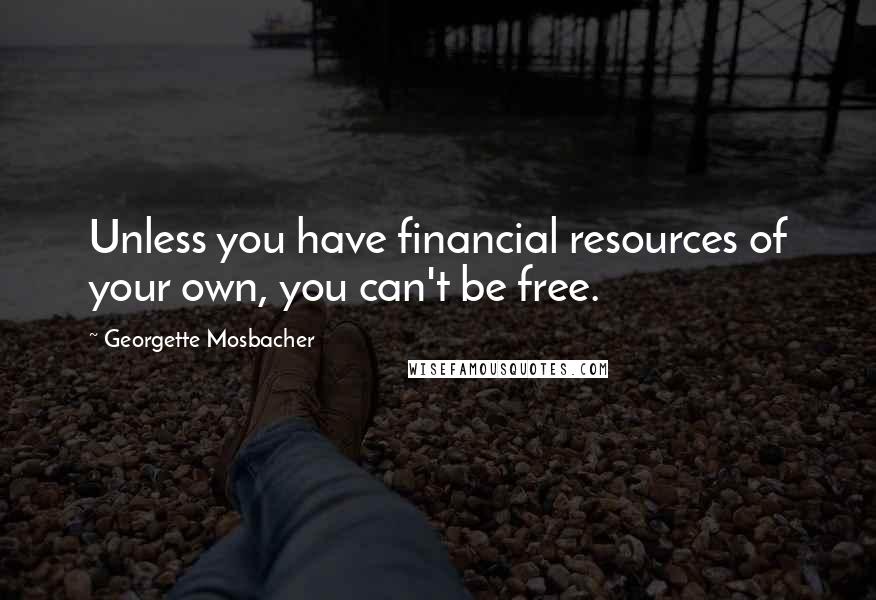 Georgette Mosbacher Quotes: Unless you have financial resources of your own, you can't be free.