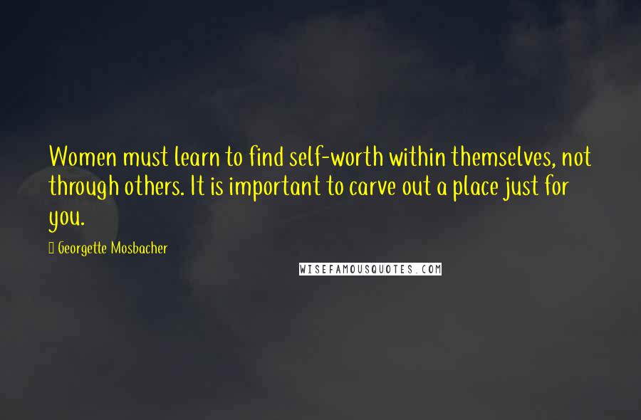 Georgette Mosbacher Quotes: Women must learn to find self-worth within themselves, not through others. It is important to carve out a place just for you.