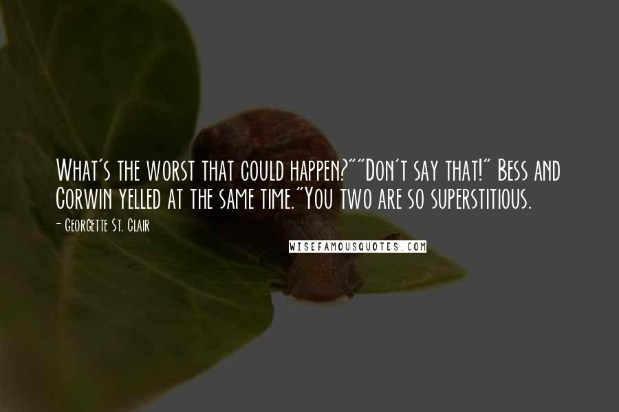 Georgette St. Clair Quotes: What's the worst that could happen?""Don't say that!" Bess and Corwin yelled at the same time."You two are so superstitious.