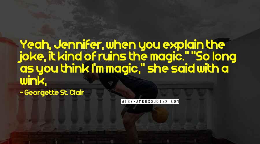 Georgette St. Clair Quotes: Yeah, Jennifer, when you explain the joke, it kind of ruins the magic." "So long as you think I'm magic," she said with a wink,
