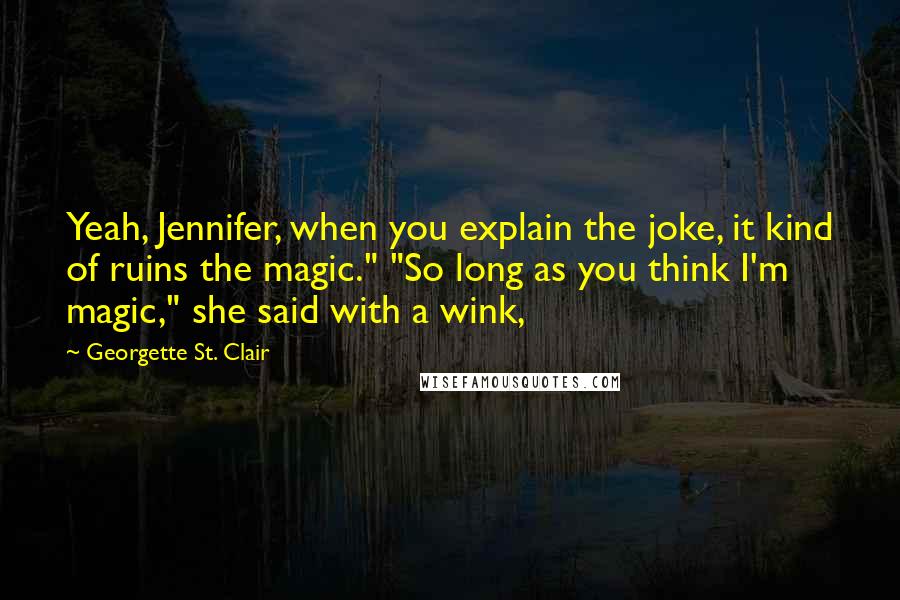 Georgette St. Clair Quotes: Yeah, Jennifer, when you explain the joke, it kind of ruins the magic." "So long as you think I'm magic," she said with a wink,