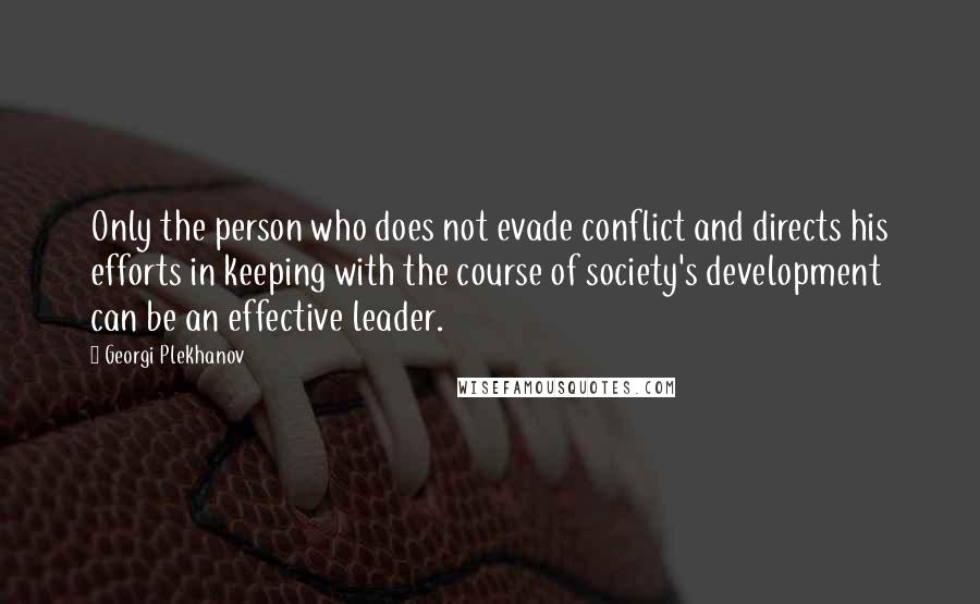 Georgi Plekhanov Quotes: Only the person who does not evade conflict and directs his efforts in keeping with the course of society's development can be an effective leader.