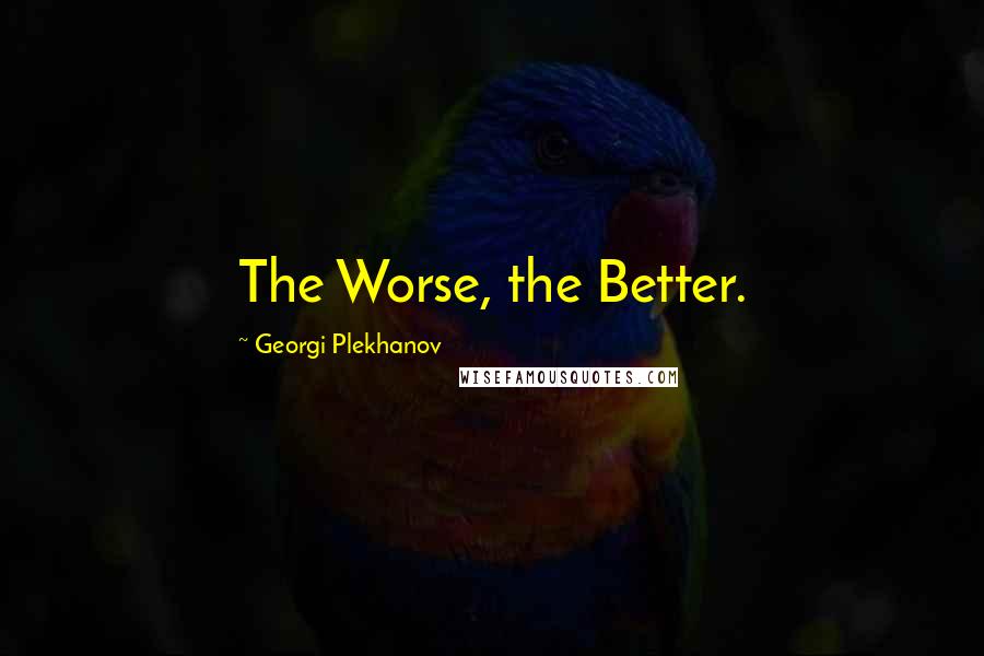 Georgi Plekhanov Quotes: The Worse, the Better.