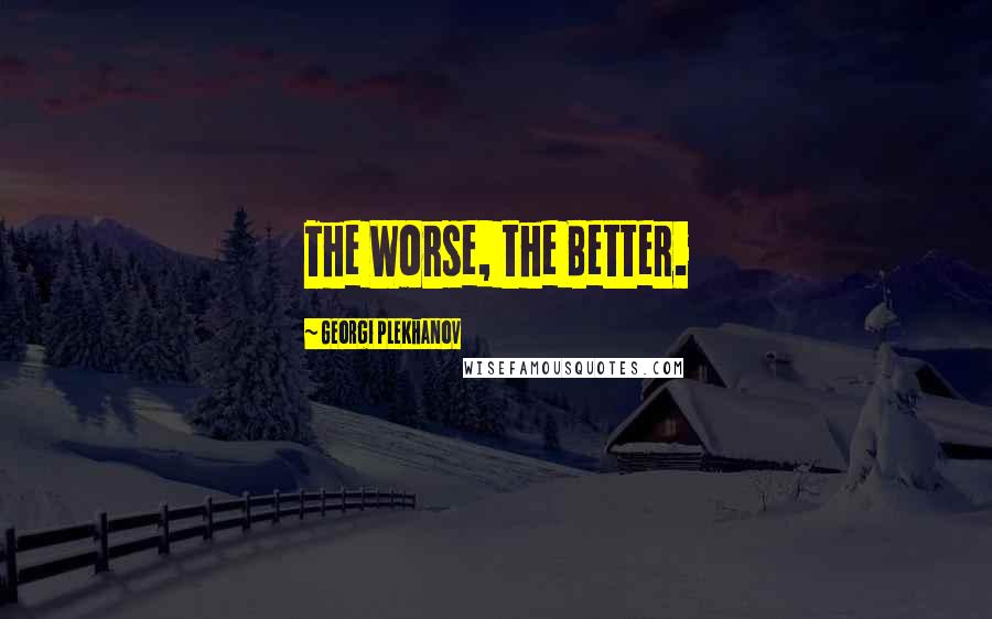 Georgi Plekhanov Quotes: The Worse, the Better.