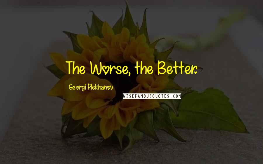 Georgi Plekhanov Quotes: The Worse, the Better.