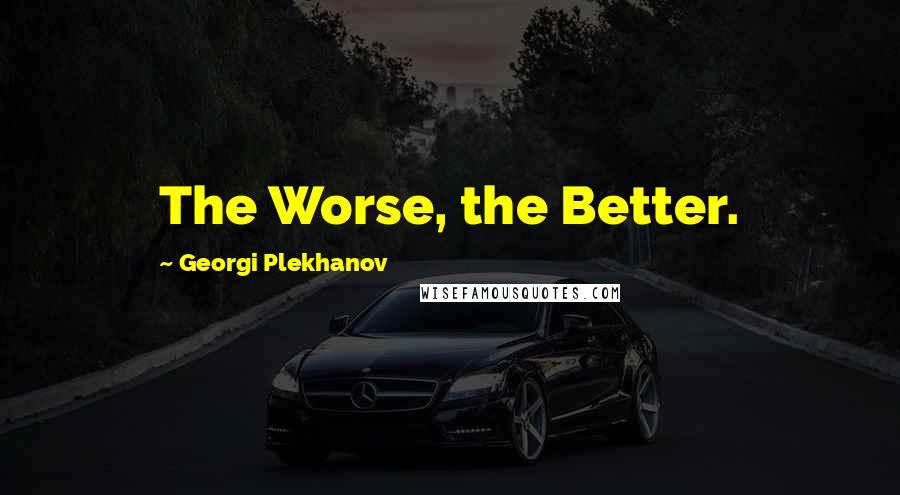 Georgi Plekhanov Quotes: The Worse, the Better.