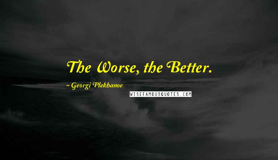 Georgi Plekhanov Quotes: The Worse, the Better.