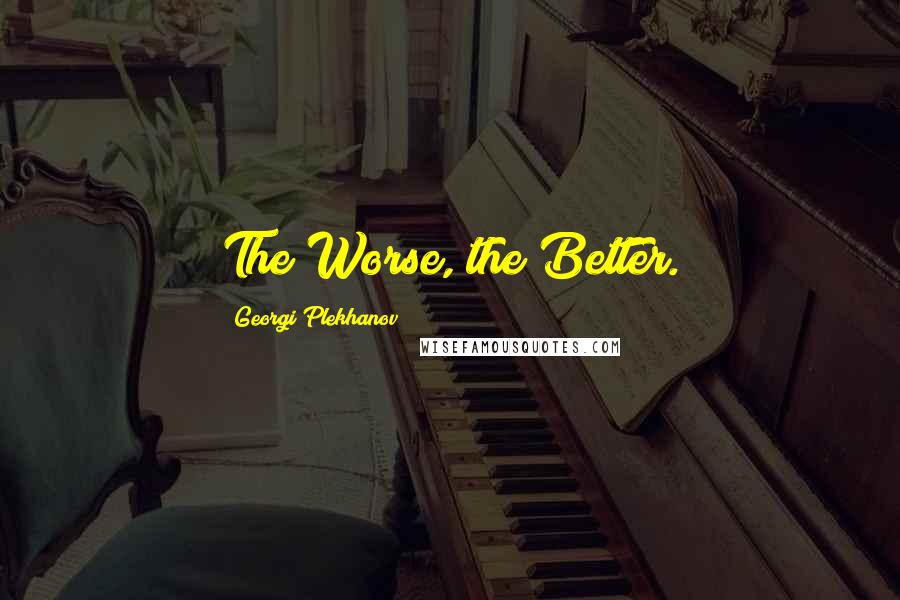 Georgi Plekhanov Quotes: The Worse, the Better.