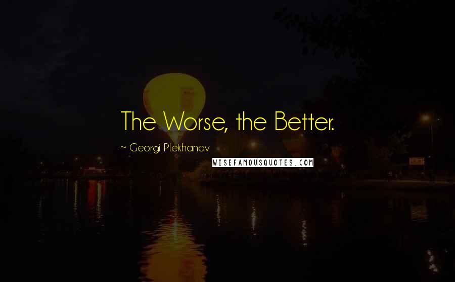 Georgi Plekhanov Quotes: The Worse, the Better.