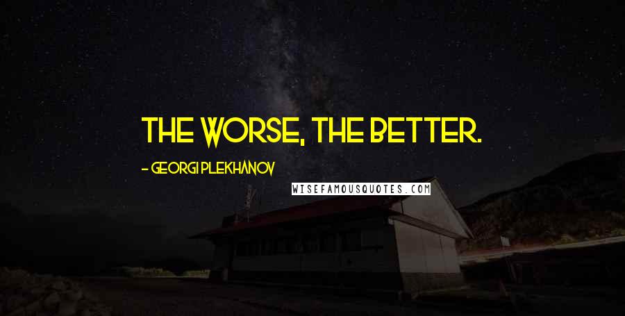 Georgi Plekhanov Quotes: The Worse, the Better.