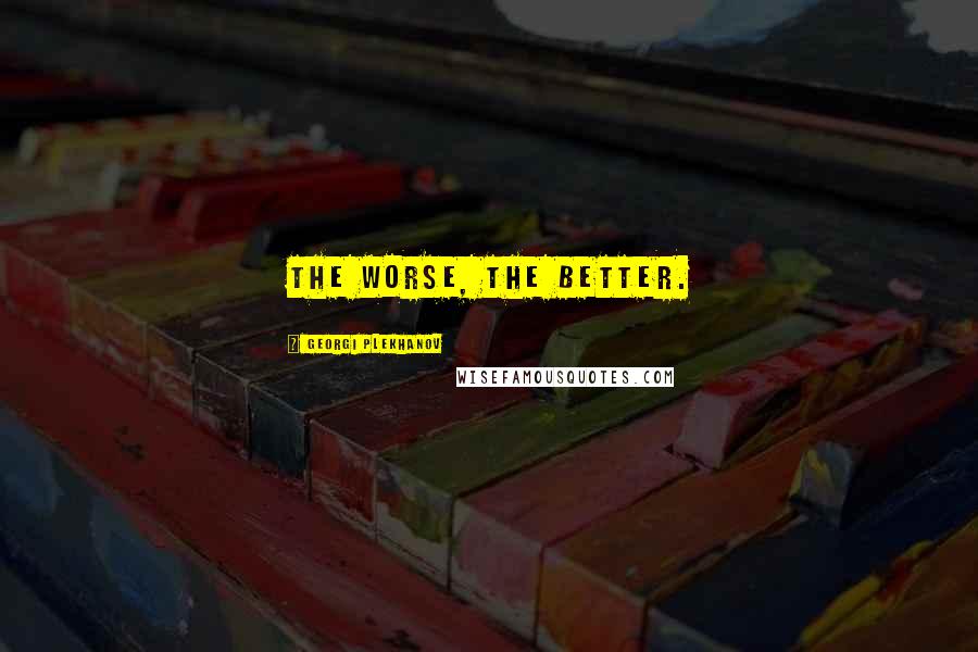 Georgi Plekhanov Quotes: The Worse, the Better.