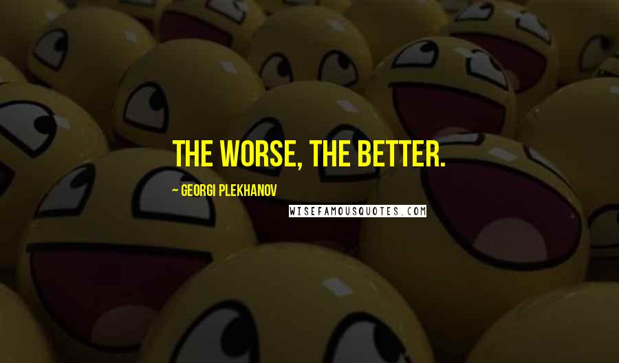 Georgi Plekhanov Quotes: The Worse, the Better.