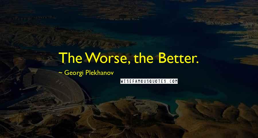 Georgi Plekhanov Quotes: The Worse, the Better.