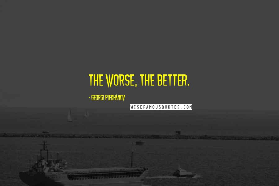 Georgi Plekhanov Quotes: The Worse, the Better.