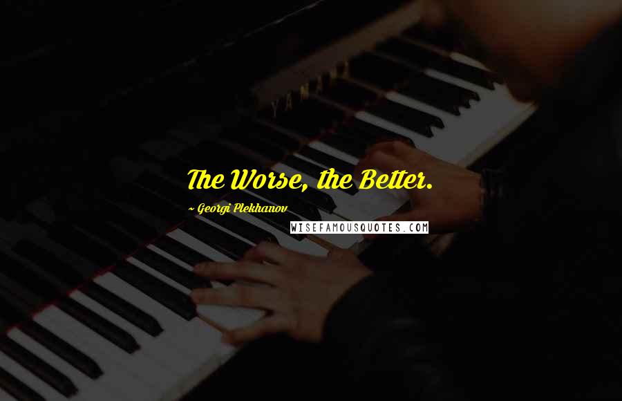 Georgi Plekhanov Quotes: The Worse, the Better.