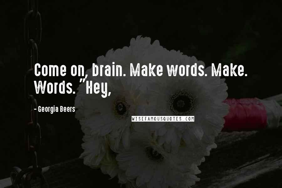 Georgia Beers Quotes: Come on, brain. Make words. Make. Words. "Hey,