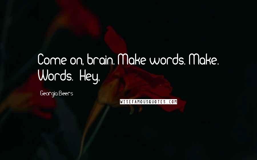 Georgia Beers Quotes: Come on, brain. Make words. Make. Words. "Hey,