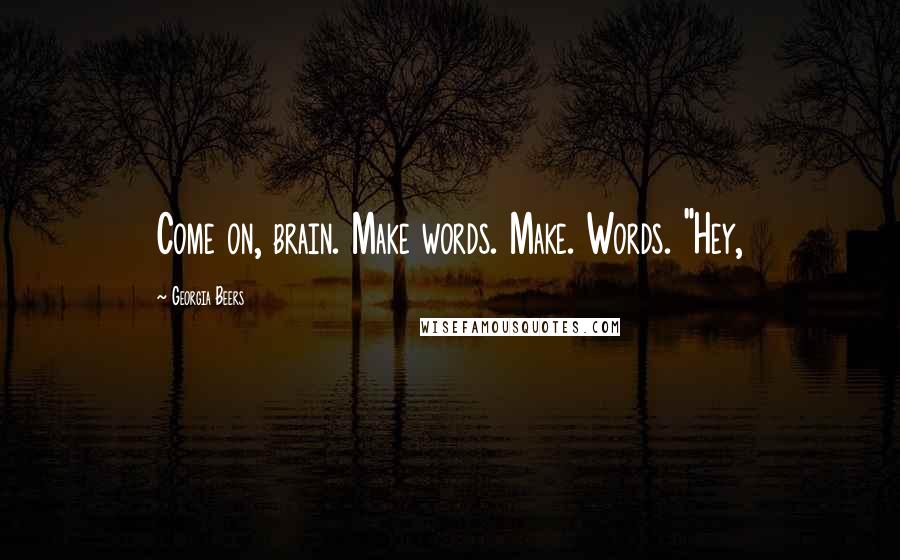 Georgia Beers Quotes: Come on, brain. Make words. Make. Words. "Hey,