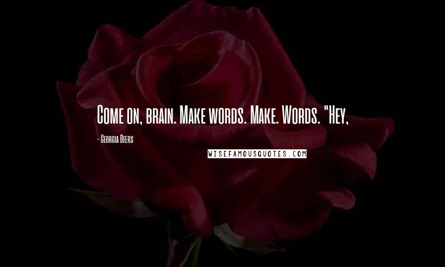 Georgia Beers Quotes: Come on, brain. Make words. Make. Words. "Hey,