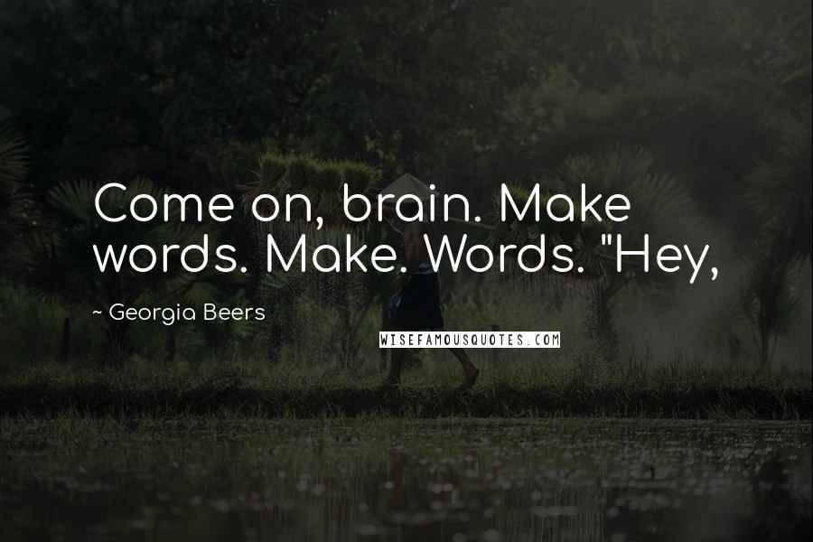 Georgia Beers Quotes: Come on, brain. Make words. Make. Words. "Hey,