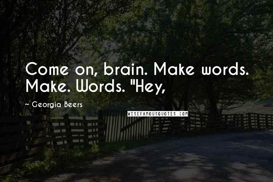 Georgia Beers Quotes: Come on, brain. Make words. Make. Words. "Hey,