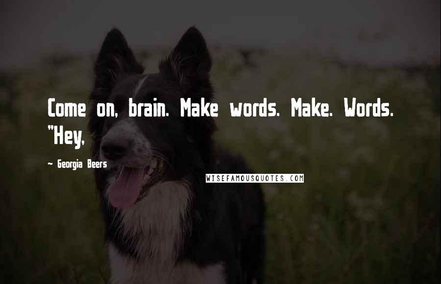 Georgia Beers Quotes: Come on, brain. Make words. Make. Words. "Hey,