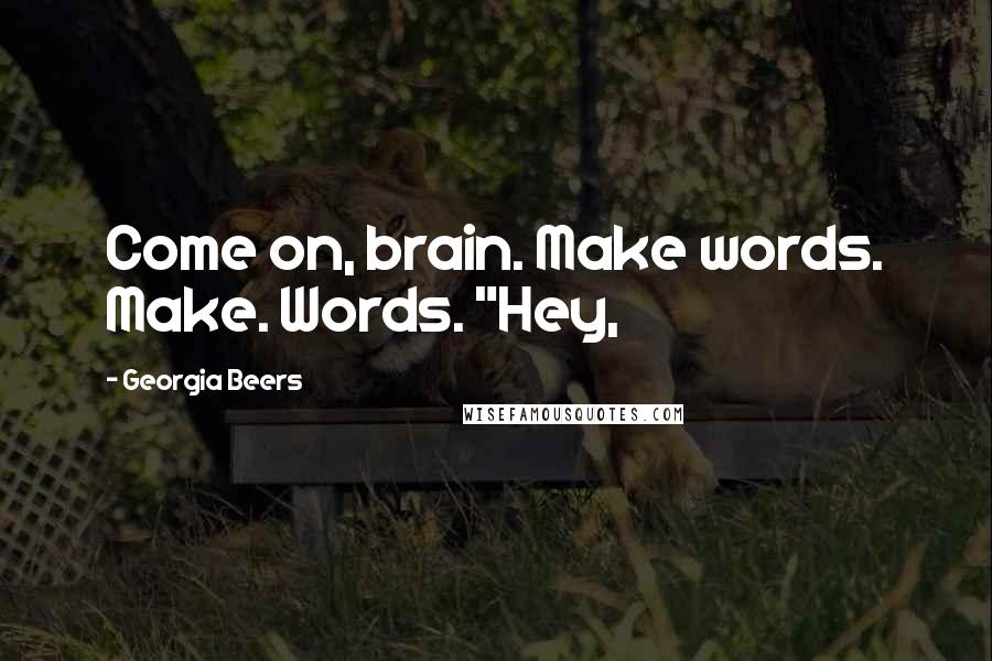 Georgia Beers Quotes: Come on, brain. Make words. Make. Words. "Hey,